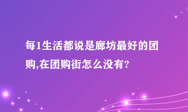 每1生活都说是廊坊最好的团购,在团购街怎么没有?