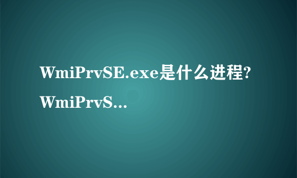 WmiPrvSE.exe是什么进程?WmiPrvSE.exe会是病毒吗