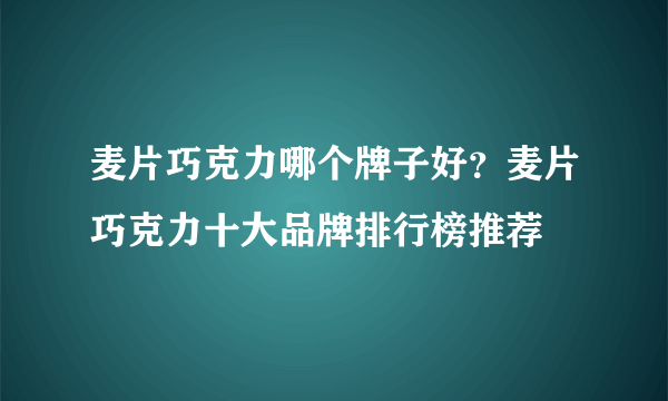 麦片巧克力哪个牌子好？麦片巧克力十大品牌排行榜推荐