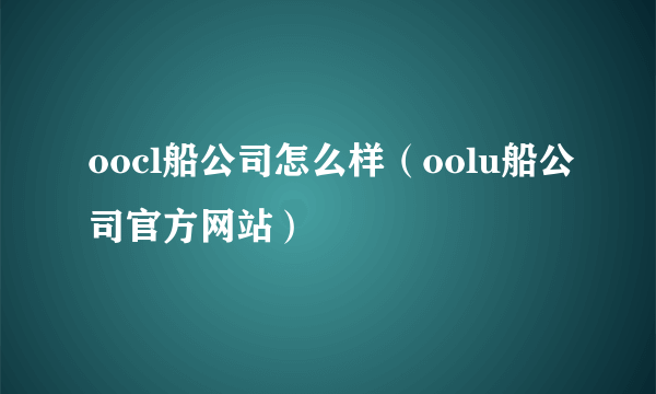 oocl船公司怎么样（oolu船公司官方网站）