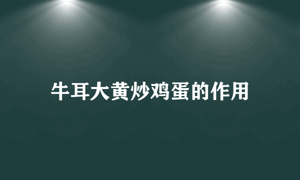 牛耳大黄炒鸡蛋的作用