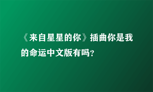 《来自星星的你》插曲你是我的命运中文版有吗？