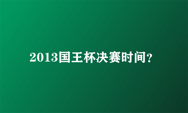 2013国王杯决赛时间？