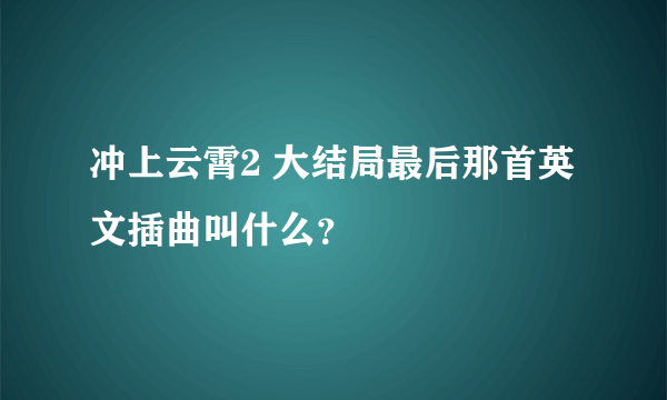 冲上云霄2 大结局最后那首英文插曲叫什么？