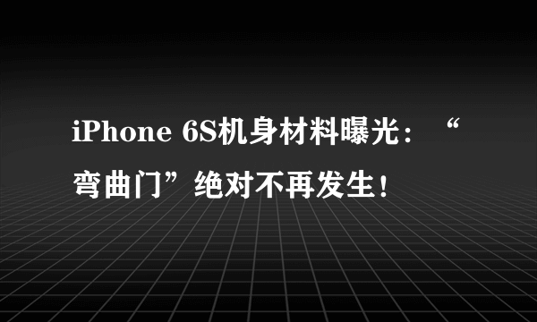 iPhone 6S机身材料曝光：“弯曲门”绝对不再发生！