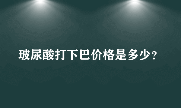 玻尿酸打下巴价格是多少？