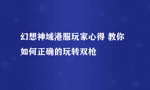 幻想神域港服玩家心得 教你如何正确的玩转双枪