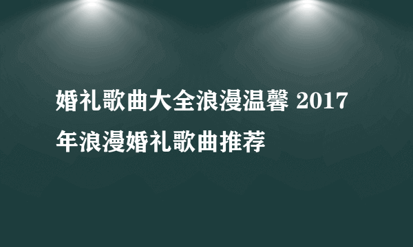 婚礼歌曲大全浪漫温馨 2017年浪漫婚礼歌曲推荐