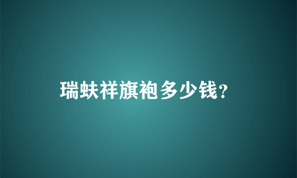 瑞蚨祥旗袍多少钱？