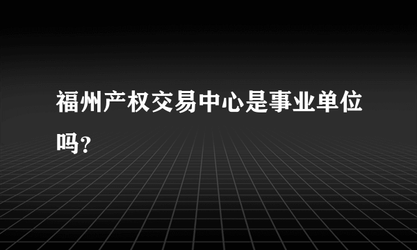 福州产权交易中心是事业单位吗？