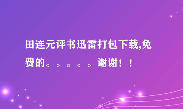 田连元评书迅雷打包下载,免费的。。。。。谢谢！！