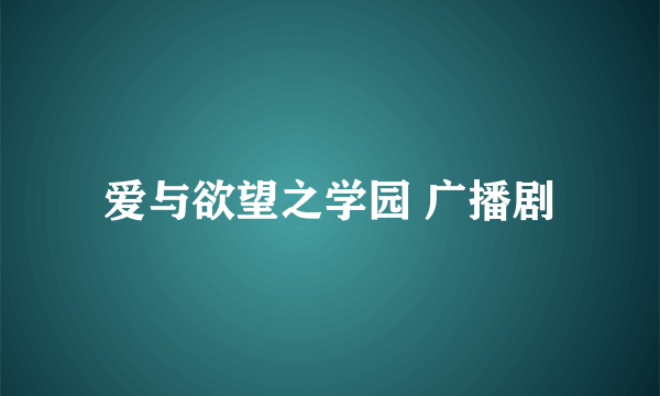 爱与欲望之学园 广播剧