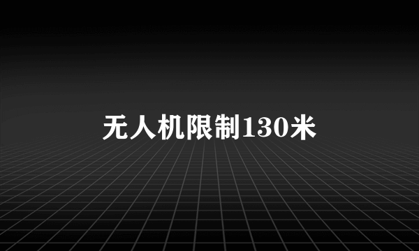 无人机限制130米