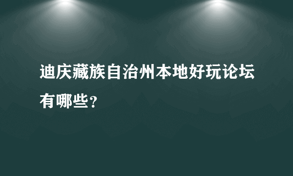 迪庆藏族自治州本地好玩论坛有哪些？