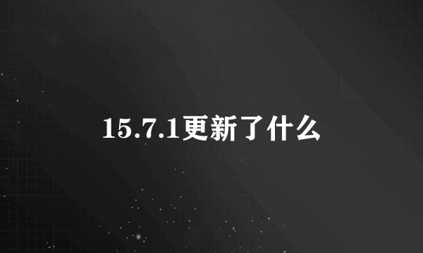 15.7.1更新了什么