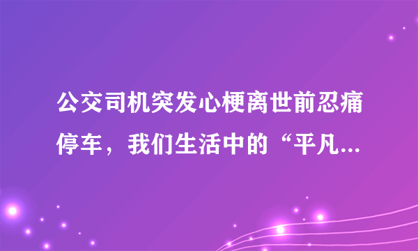 公交司机突发心梗离世前忍痛停车，我们生活中的“平凡英雄”有哪些？