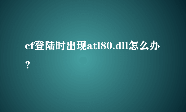 cf登陆时出现atl80.dll怎么办？