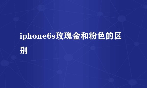 iphone6s玫瑰金和粉色的区别