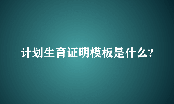 计划生育证明模板是什么?