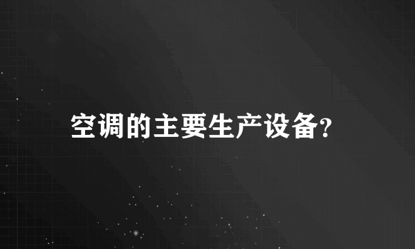 空调的主要生产设备？