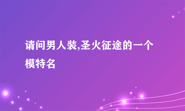 请问男人装,圣火征途的一个模特名