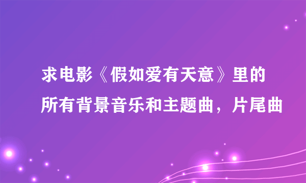 求电影《假如爱有天意》里的所有背景音乐和主题曲，片尾曲