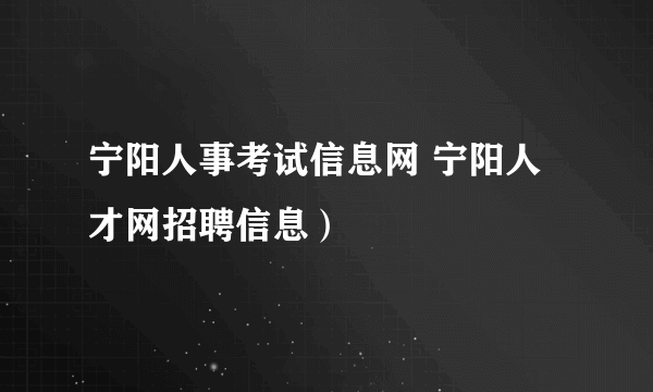 宁阳人事考试信息网 宁阳人才网招聘信息）