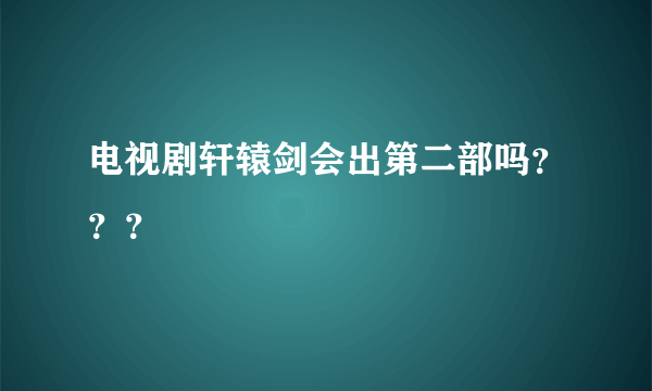 电视剧轩辕剑会出第二部吗？？？