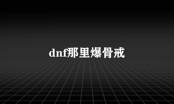 dnf那里爆骨戒