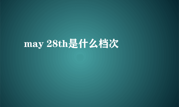 may 28th是什么档次