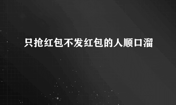 只抢红包不发红包的人顺口溜