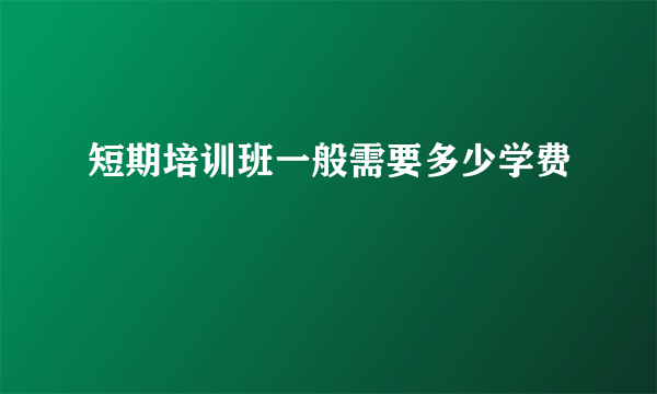 短期培训班一般需要多少学费