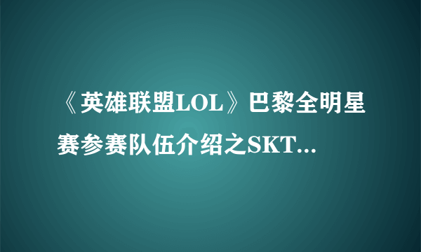 《英雄联盟LOL》巴黎全明星赛参赛队伍介绍之SKT T1 K