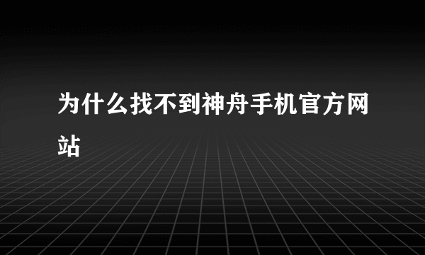 为什么找不到神舟手机官方网站