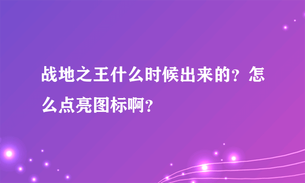 战地之王什么时候出来的？怎么点亮图标啊？