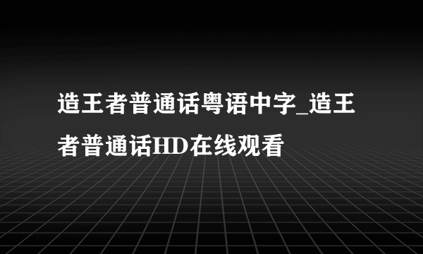 造王者普通话粤语中字_造王者普通话HD在线观看