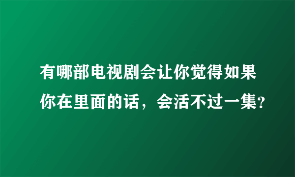 有哪部电视剧会让你觉得如果你在里面的话，会活不过一集？