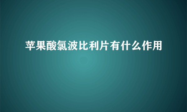 苹果酸氯波比利片有什么作用