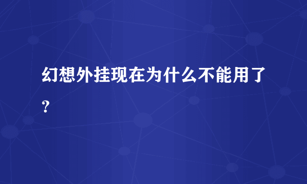 幻想外挂现在为什么不能用了？