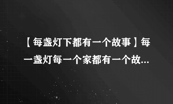 【每盏灯下都有一个故事】每一盏灯每一个家都有一个故事可我的灯为...