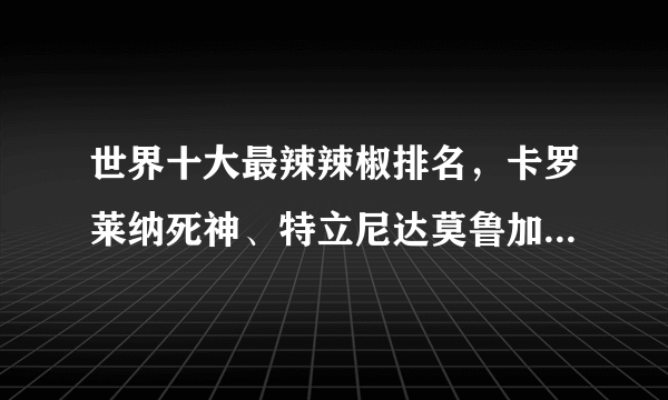 世界十大最辣辣椒排名，卡罗莱纳死神、特立尼达莫鲁加蝎不敢挑战