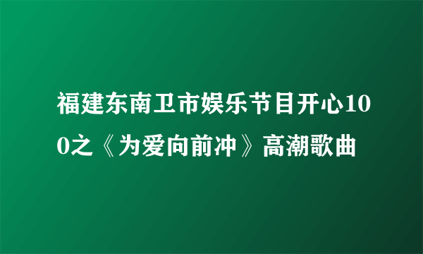 福建东南卫市娱乐节目开心100之《为爱向前冲》高潮歌曲