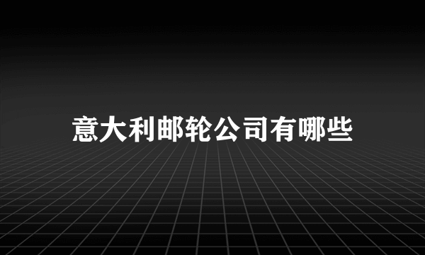 意大利邮轮公司有哪些