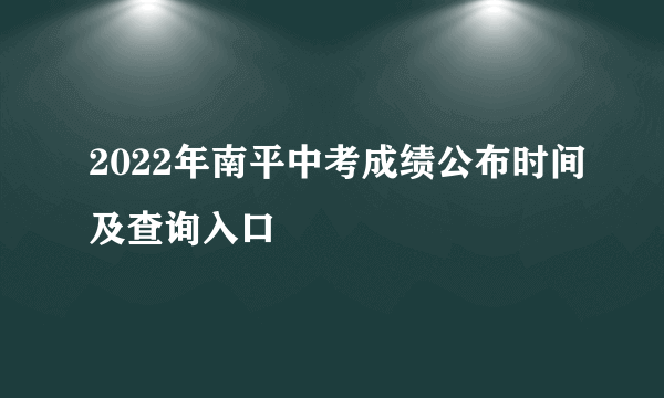 2022年南平中考成绩公布时间及查询入口