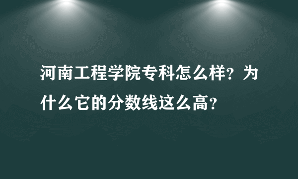 河南工程学院专科怎么样？为什么它的分数线这么高？