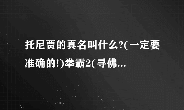 托尼贾的真名叫什么?(一定要准确的!)拳霸2(寻佛2)上映没?上映了请给下载地址.