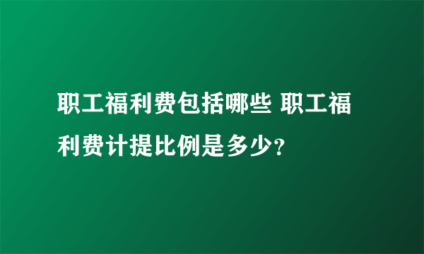 职工福利费包括哪些 职工福利费计提比例是多少？