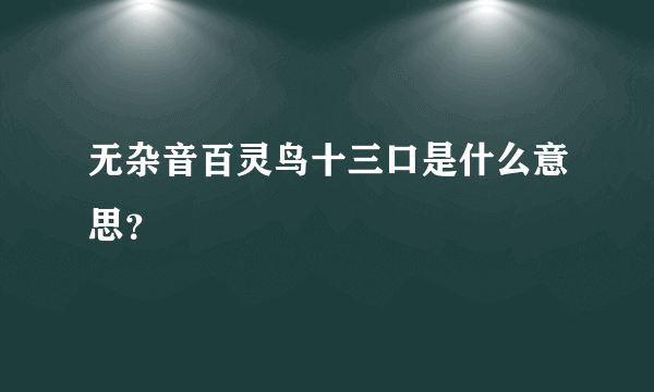 无杂音百灵鸟十三口是什么意思？