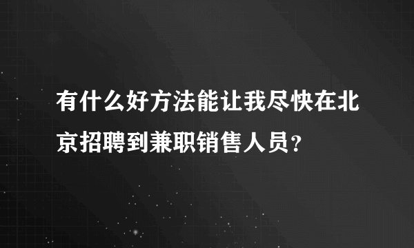 有什么好方法能让我尽快在北京招聘到兼职销售人员？