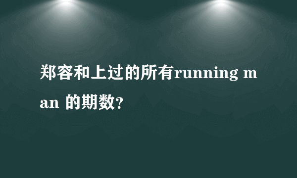 郑容和上过的所有running man 的期数？